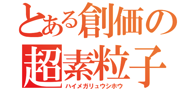 とある創価の超素粒子砲（ハイメガリュウシホウ）