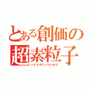 とある創価の超素粒子砲（ハイメガリュウシホウ）