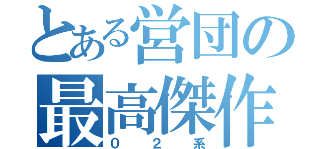 とある営団の最高傑作（０２系）