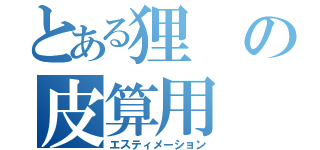 とある狸の皮算用（エスティメーション）