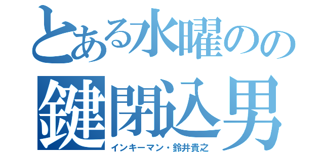 とある水曜のの鍵閉込男（インキーマン・鈴井貴之）