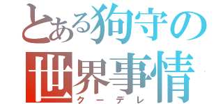 とある狗守の世界事情（クーデレ）