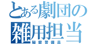 とある劇団の雑用担当（秘密警備員）