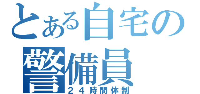 とある自宅の警備員（２４時間体制）