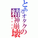 とあるオタクの精神崩壊（ぶひぶひ）