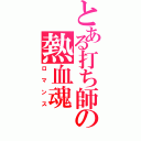 とある打ち師の熱血魂（ロマンス）