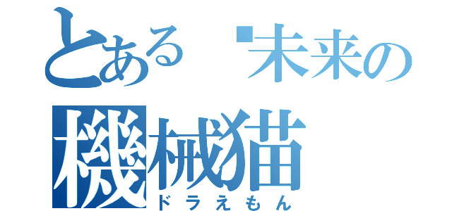 とある 未来の機械猫（ドラえもん）