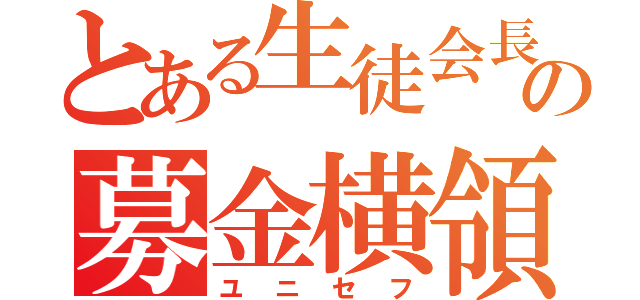 とある生徒会長の募金横領（ユニセフ）