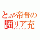 とある帝督の超リア充（超イケメン）