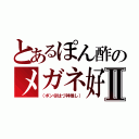 とあるぽん酢のメガネ好きⅡ（（ポン＠はづ神推し））