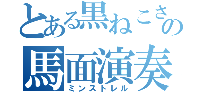 とある黒ねこさんの馬面演奏（ミンストレル）