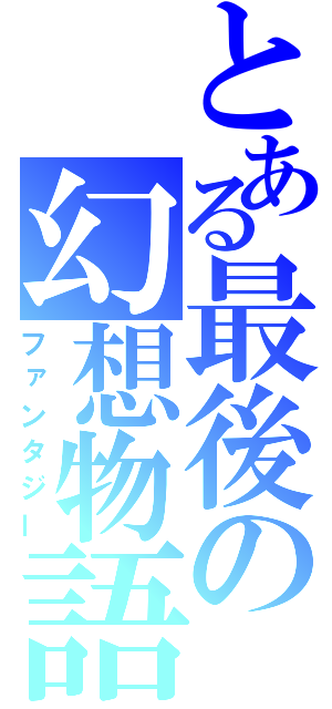 とある最後の幻想物語（ファンタジー）