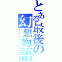 とある最後の幻想物語（ファンタジー）