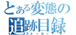 とある変態の追跡目録（ストーカー）