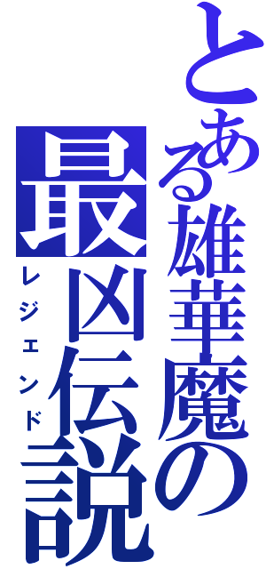 とある雄華魔の最凶伝説（レジェンド）