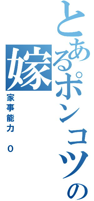 とあるポンコツの嫁（家事能力　０）