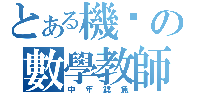 とある機掰の數學教師（中年鯰魚）