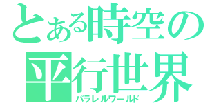 とある時空の平行世界（パラレルワールド）