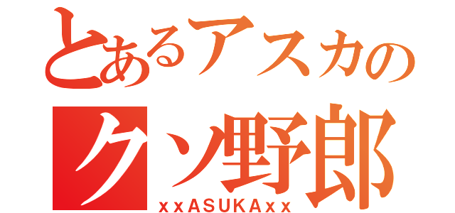 とあるアスカのクソ野郎（ｘｘＡＳＵＫＡｘｘ）