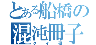 とある船橋の混沌冊子（クイ研）