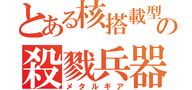 とある核搭載型の殺戮兵器（メタルギア）