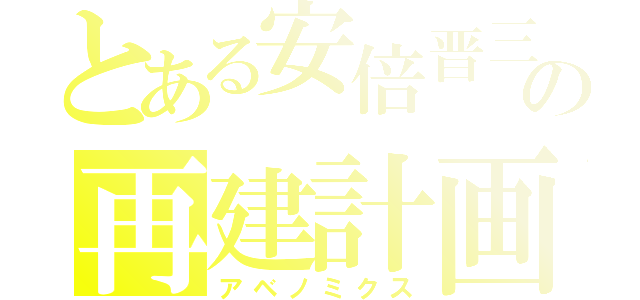 とある安倍晋三の再建計画（アベノミクス）