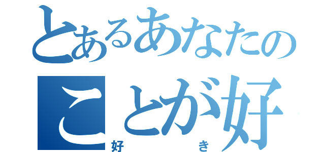 とあるあなたのことが好き（好き）