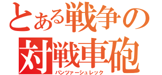 とある戦争の対戦車砲（パンツァーシュレック）