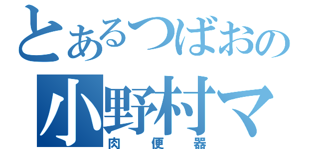 とあるつばおの小野村マキ（肉便器）