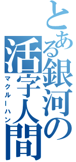 とある銀河の活字人間（マクルーハン）