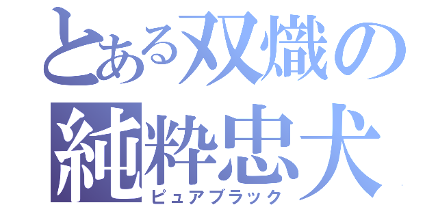 とある双熾の純粋忠犬（ピュアブラック）