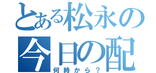 とある松永の今日の配信（何時から？）