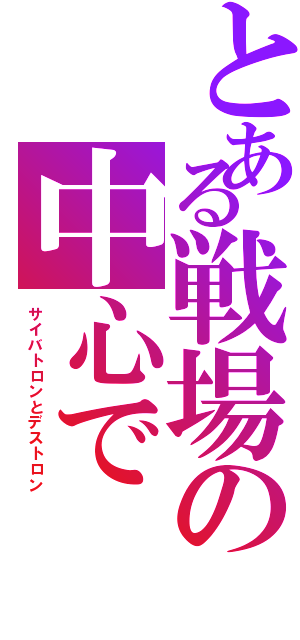 とある戦場の中心で（サイバトロンとデストロン）