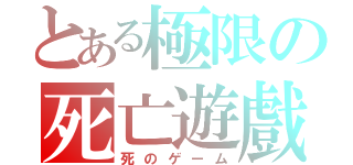 とある極限の死亡遊戲（死のゲーム）