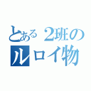 とある２班のルロイ物語（）