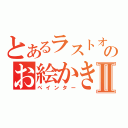 とあるラストオーダーのお絵かき祭りⅡ（ぺインター）