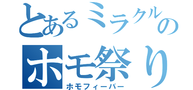 とあるミラクルのホモ祭り（ホモフィーバー）