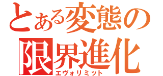 とある変態の限界進化（エヴォリミット）