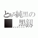 とある純黑の  黑釼（インデックス）