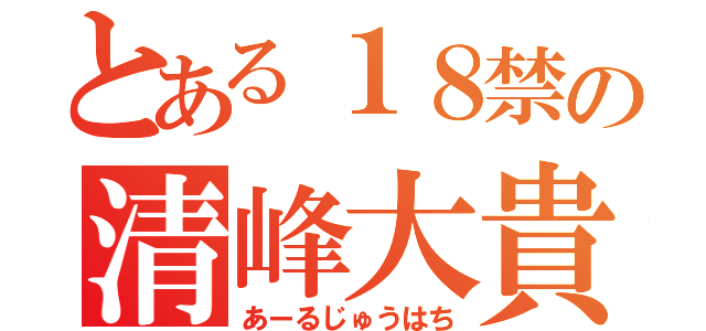 とある１８禁の清峰大貴（あーるじゅうはち）