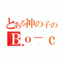 とある神の子のＢｏ－ｃｈａｃａ様（神‼‼）