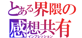 とある界隈の感想共有（インプレッション）