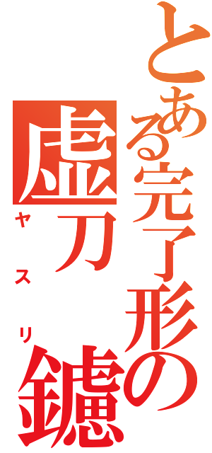 とある完了形の虚刀　鑢（ヤスリ）