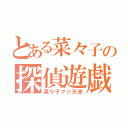 とある菜々子の探偵遊戯（菜々子マジ天使）