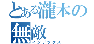 とある瀧本の無敵（インデックス）