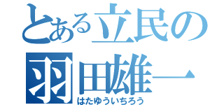 とある立民の羽田雄一郎（はたゆういちろう）