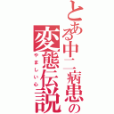 とある中二病患者の変態伝説（やましい心）