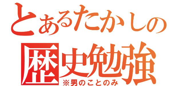 とあるたかしの歴史勉強（※男のことのみ）