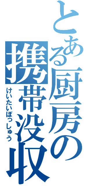 とある厨房の携帯没収（けいたいぼっしゅう）