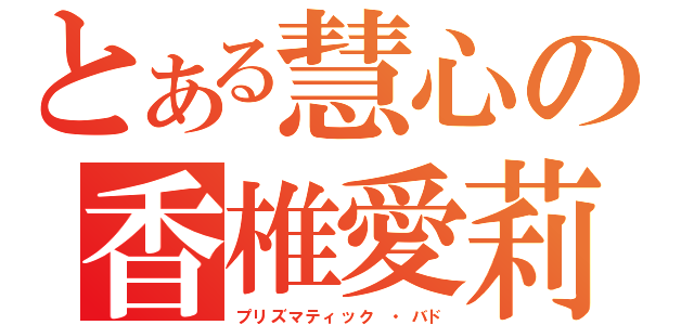 とある慧心の香椎愛莉（プリズマティック ・バド）